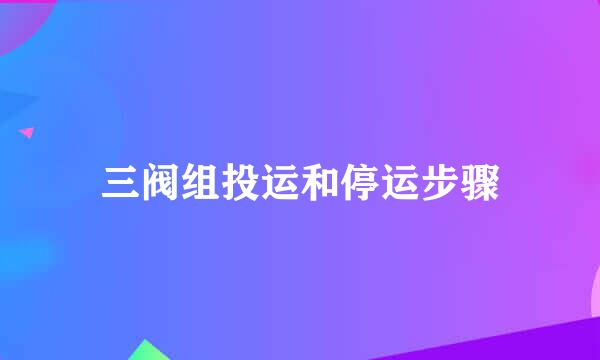 三阀组投运和停运步骤