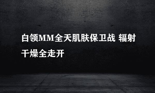 白领MM全天肌肤保卫战 辐射干燥全走开