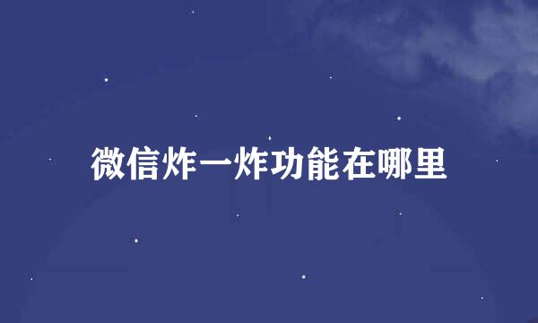 微信炸一炸功能在哪里