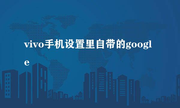 vivo手机设置里自带的google