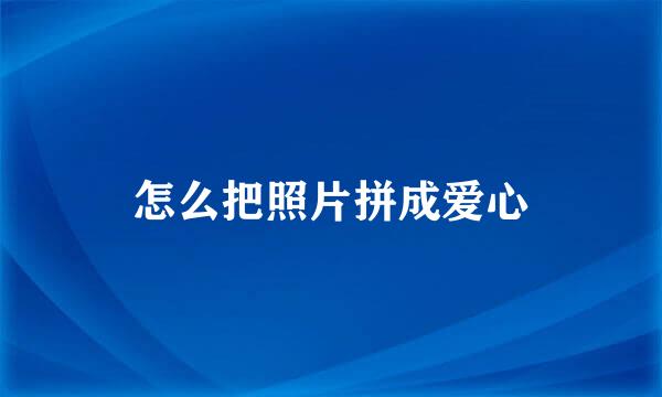 怎么把照片拼成爱心