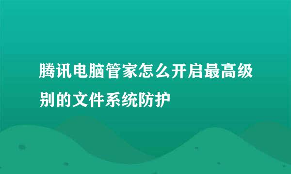 腾讯电脑管家怎么开启最高级别的文件系统防护