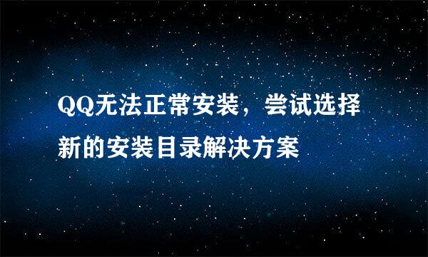 QQ无法正常安装，尝试选择新的安装目录解决方案