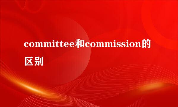 committee和commission的区别