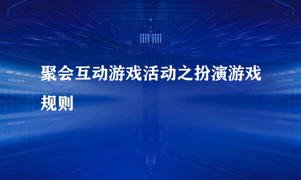 聚会互动游戏活动之扮演游戏规则