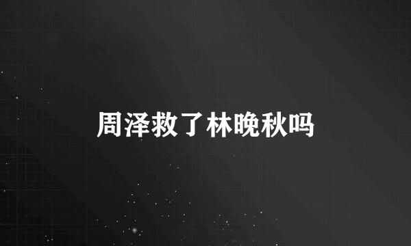周泽救了林晚秋吗