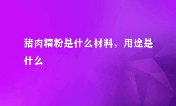 猪肉精粉是什么材料，用途是什么