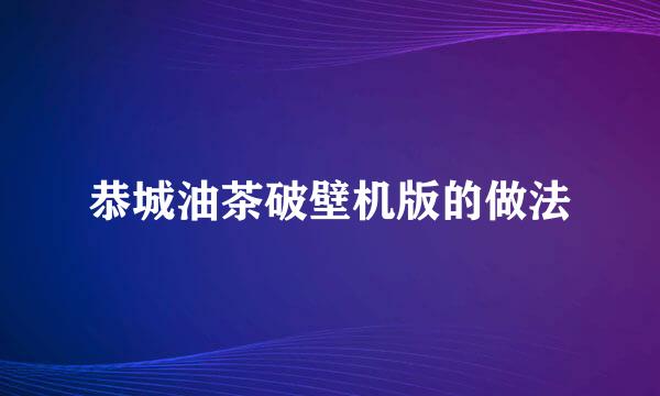 恭城油茶破壁机版的做法