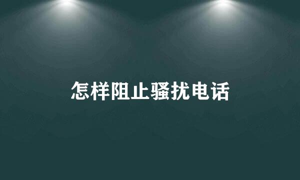 怎样阻止骚扰电话
