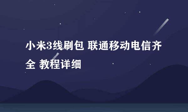 小米3线刷包 联通移动电信齐全 教程详细