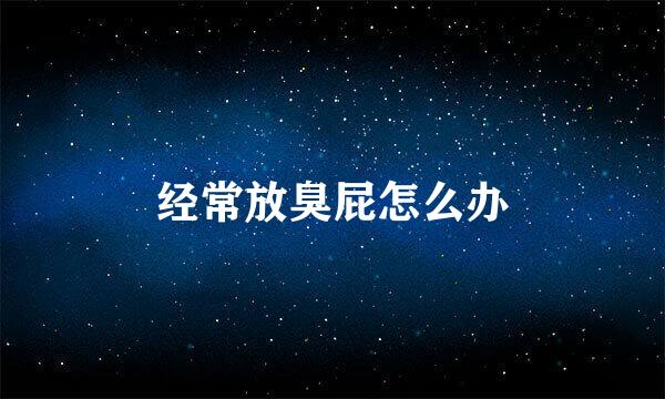 经常放臭屁怎么办