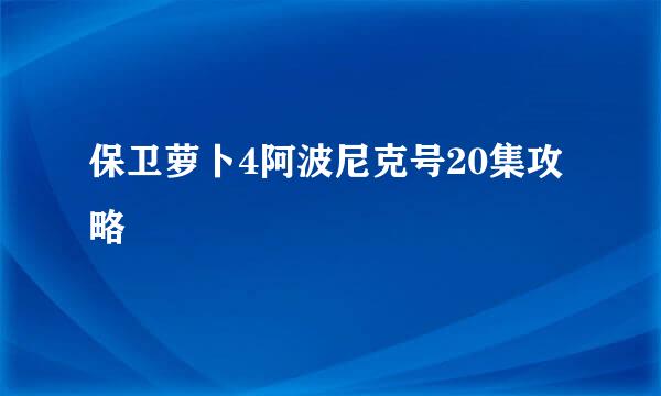 保卫萝卜4阿波尼克号20集攻略