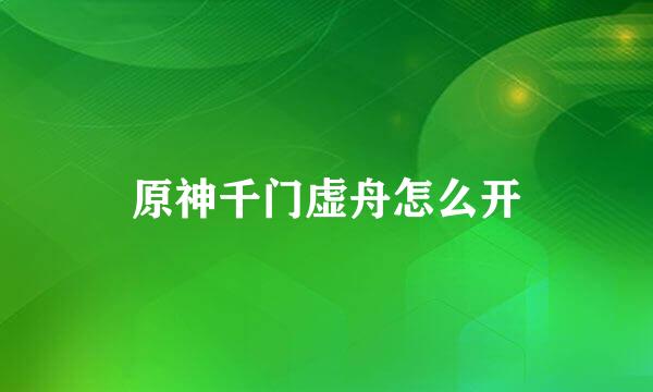 原神千门虚舟怎么开