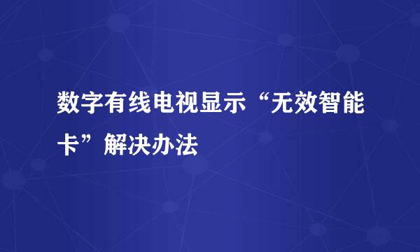 数字有线电视显示“无效智能卡”解决办法