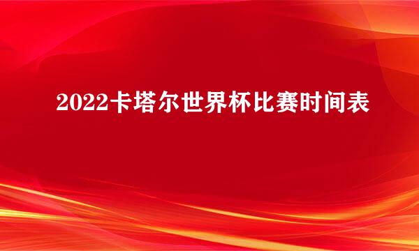 2022卡塔尔世界杯比赛时间表