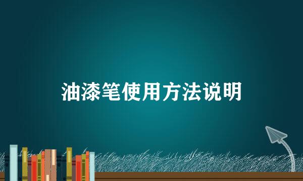 油漆笔使用方法说明