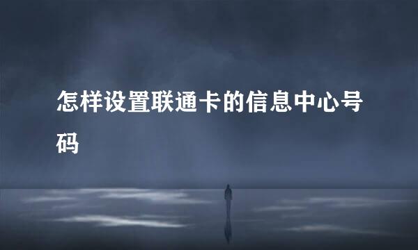 怎样设置联通卡的信息中心号码
