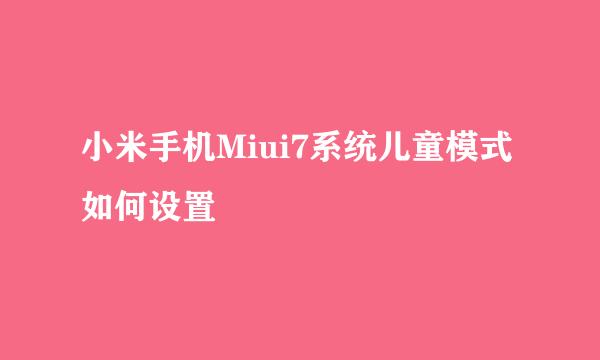 小米手机Miui7系统儿童模式如何设置