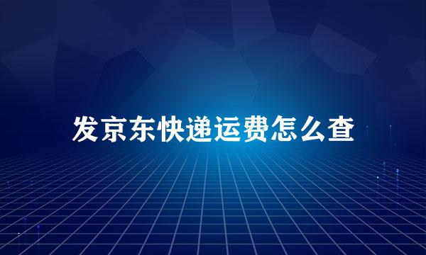 发京东快递运费怎么查