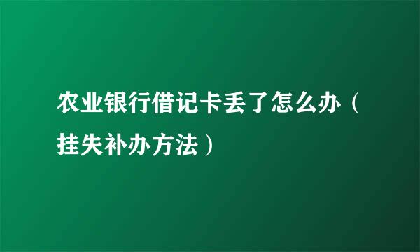 农业银行借记卡丢了怎么办（挂失补办方法）