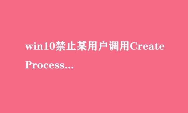 win10禁止某用户调用CreateProcessAsUser()