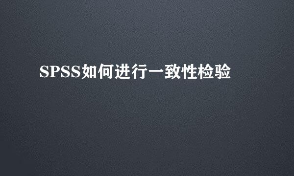 SPSS如何进行一致性检验