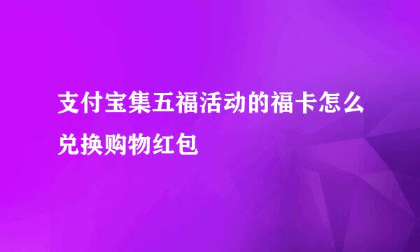 支付宝集五福活动的福卡怎么兑换购物红包