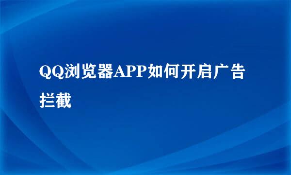 QQ浏览器APP如何开启广告拦截