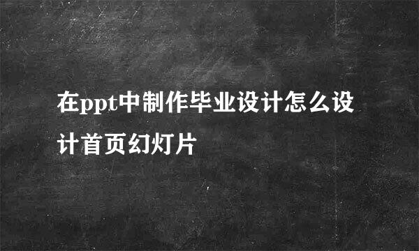 在ppt中制作毕业设计怎么设计首页幻灯片