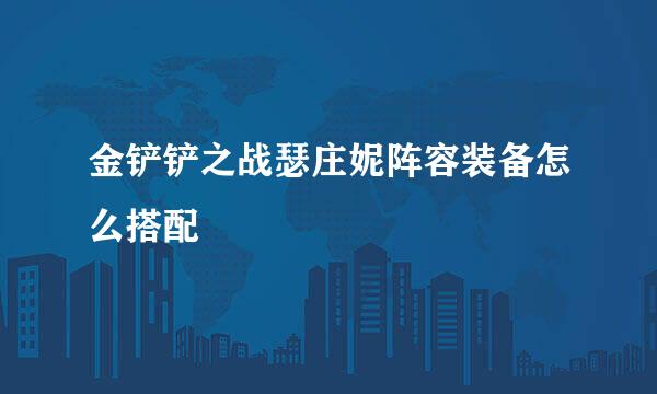 金铲铲之战瑟庄妮阵容装备怎么搭配