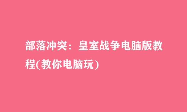 部落冲突：皇室战争电脑版教程(教你电脑玩)