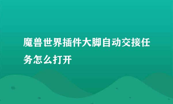 魔兽世界插件大脚自动交接任务怎么打开