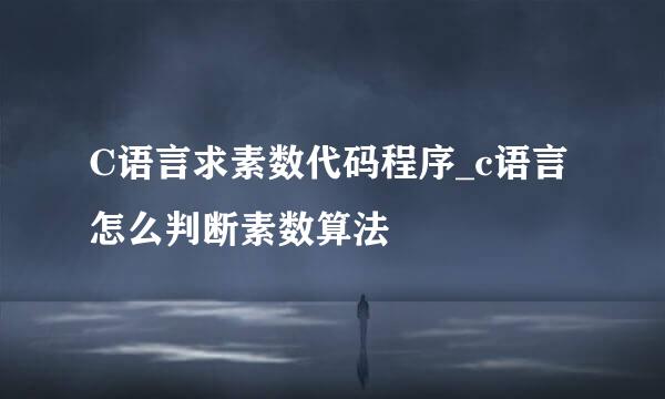 C语言求素数代码程序_c语言怎么判断素数算法