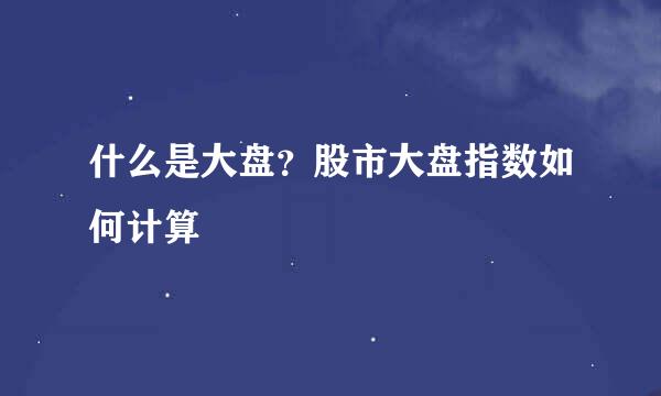 什么是大盘？股市大盘指数如何计算