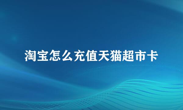 淘宝怎么充值天猫超市卡