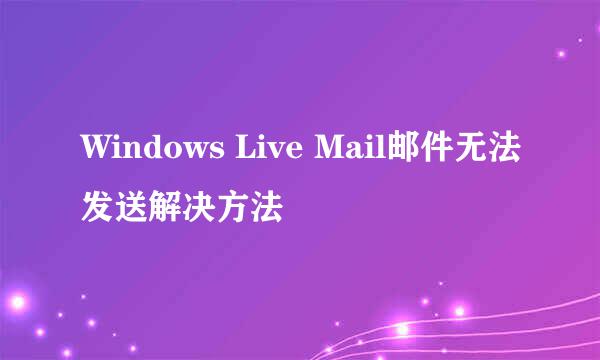 Windows Live Mail邮件无法发送解决方法
