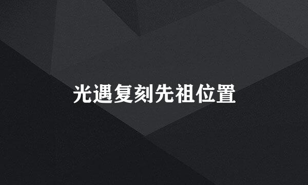 光遇复刻先祖位置