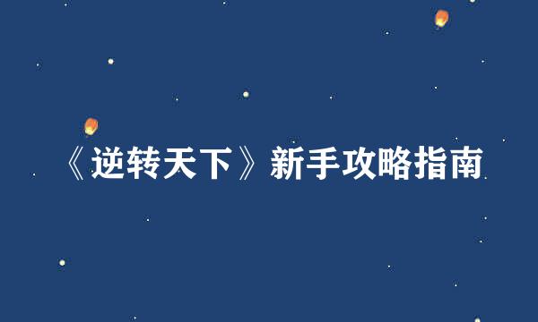 《逆转天下》新手攻略指南
