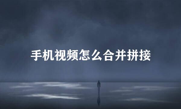 手机视频怎么合并拼接
