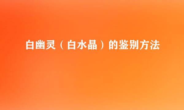 白幽灵（白水晶）的鉴别方法