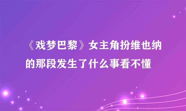 《戏梦巴黎》女主角扮维也纳的那段发生了什么事看不懂