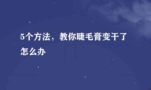 5个方法，教你睫毛膏变干了怎么办