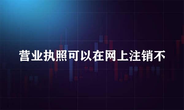 营业执照可以在网上注销不