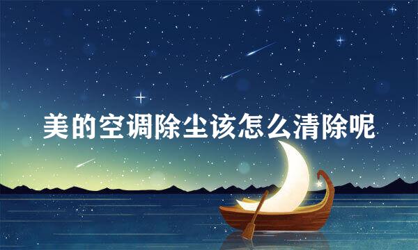 美的空调除尘该怎么清除呢
