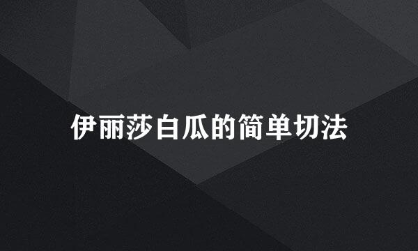 伊丽莎白瓜的简单切法