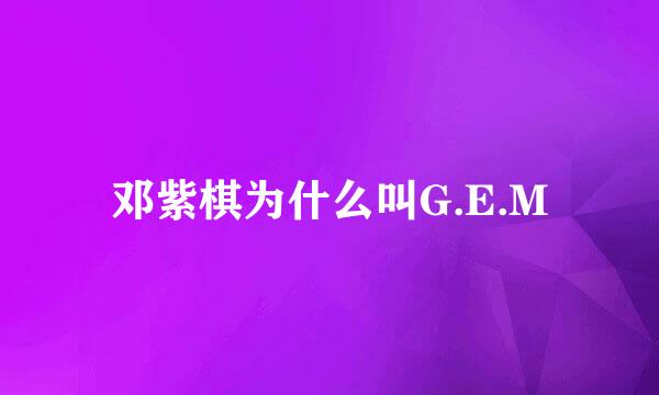 邓紫棋为什么叫G.E.M