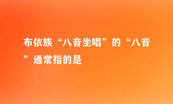 布依族“八音坐唱”的“八音”通常指的是