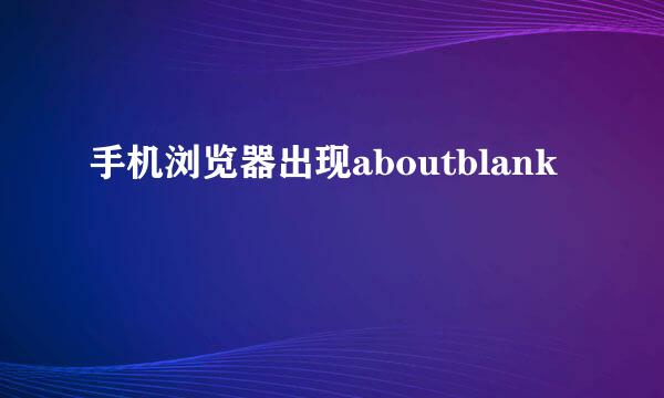 手机浏览器出现aboutblank