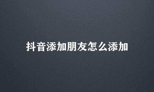 抖音添加朋友怎么添加