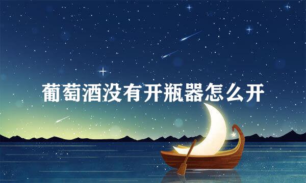 葡萄酒没有开瓶器怎么开